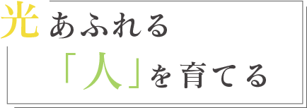 光あふれる「人」を育てる。